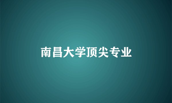 南昌大学顶尖专业