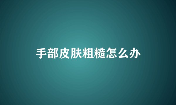 手部皮肤粗糙怎么办