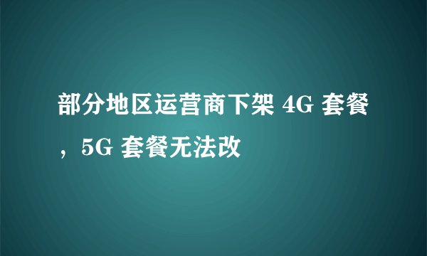 部分地区运营商下架 4G 套餐，5G 套餐无法改