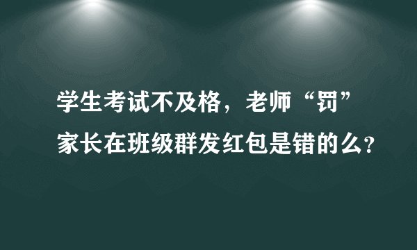学生考试不及格，老师“罚”家长在班级群发红包是错的么？