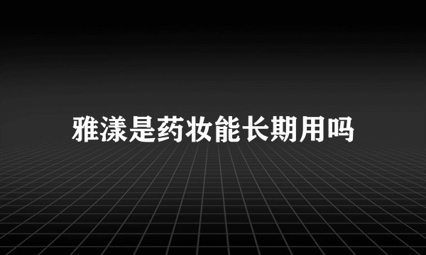 雅漾是药妆能长期用吗