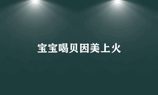 宝宝喝贝因美上火