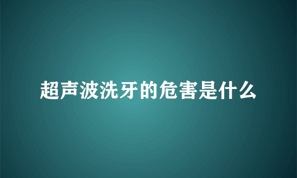 超声波洗牙的危害是什么