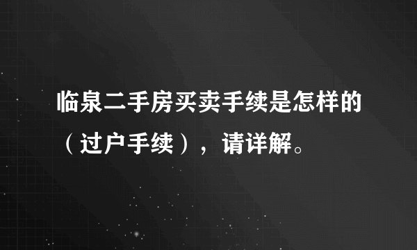临泉二手房买卖手续是怎样的（过户手续），请详解。
