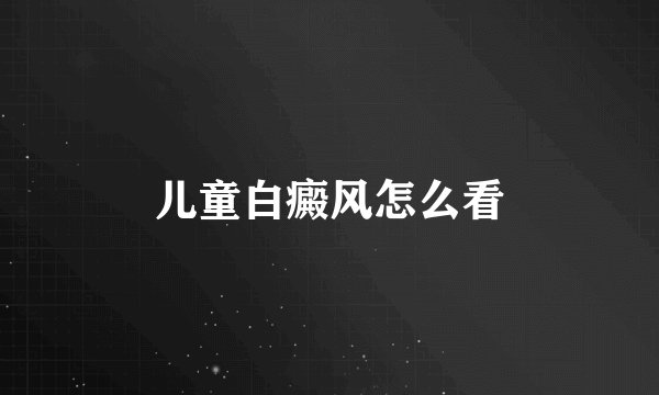 儿童白癜风怎么看