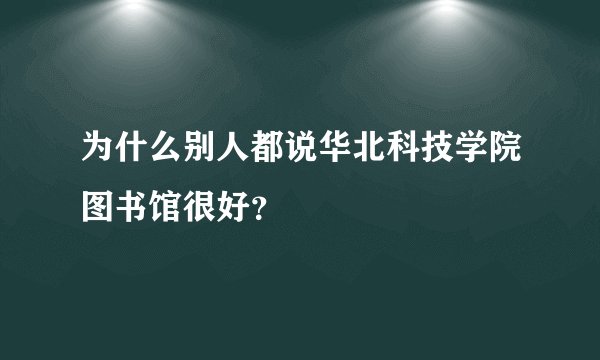 为什么别人都说华北科技学院图书馆很好？