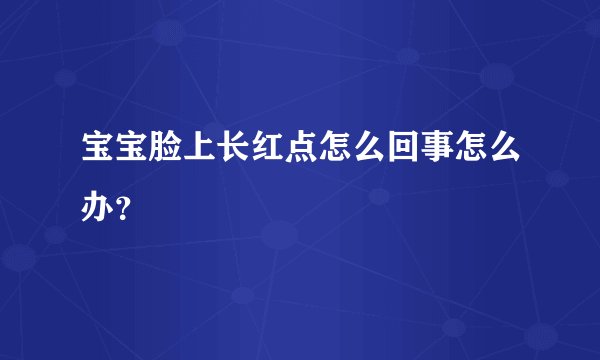 宝宝脸上长红点怎么回事怎么办？