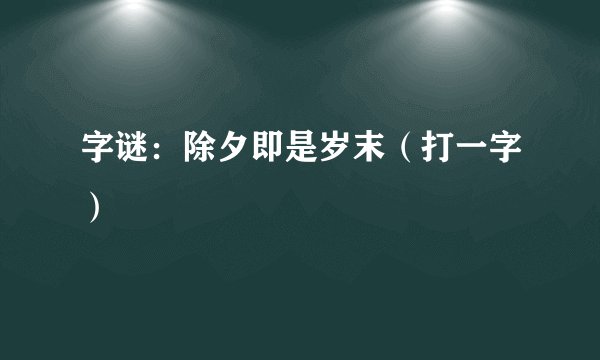 字谜：除夕即是岁末（打一字）