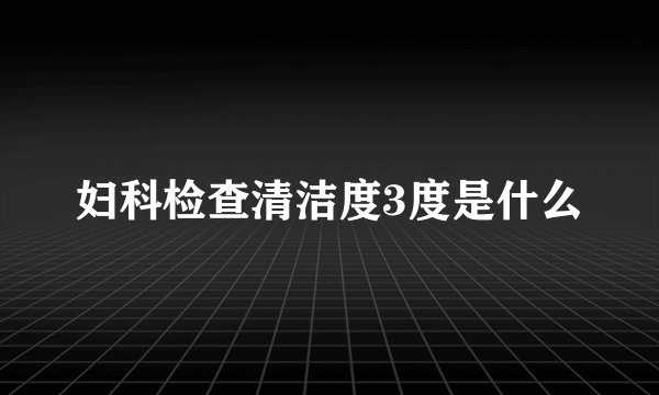 妇科检查清洁度3度是什么