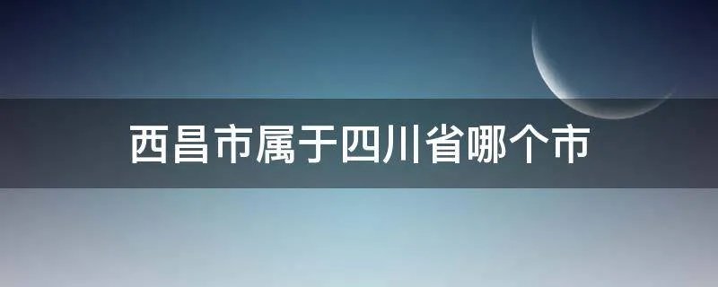 西昌市属于四川省哪个市