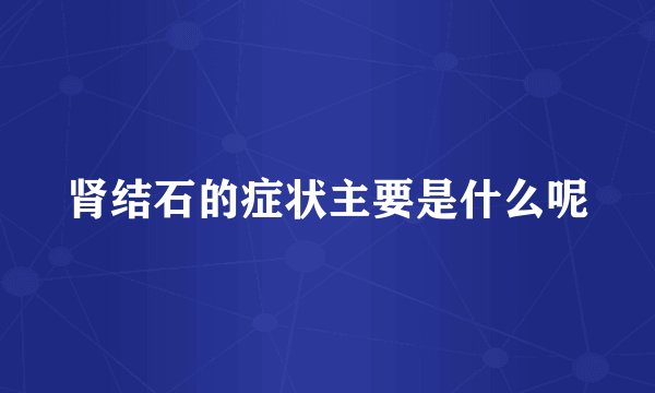 肾结石的症状主要是什么呢
