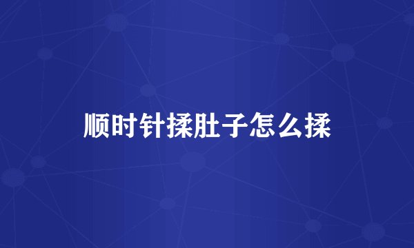 顺时针揉肚子怎么揉