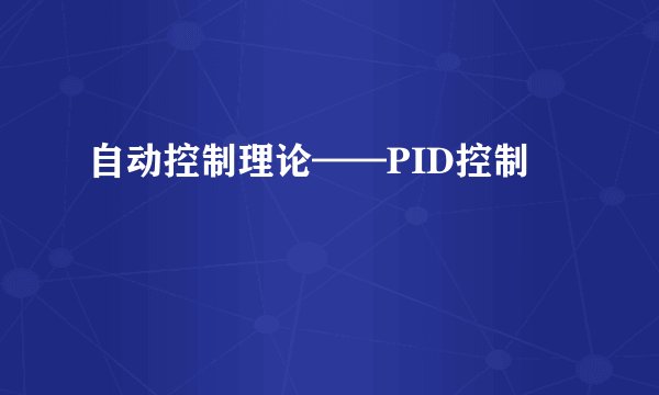自动控制理论——PID控制