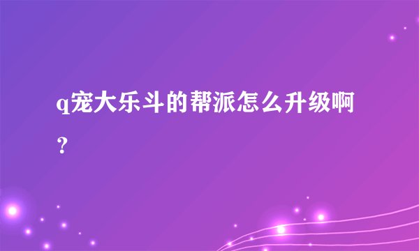 q宠大乐斗的帮派怎么升级啊？