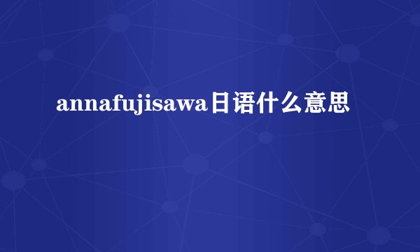 annafujisawa日语什么意思
