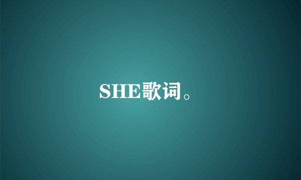 SHE歌词。