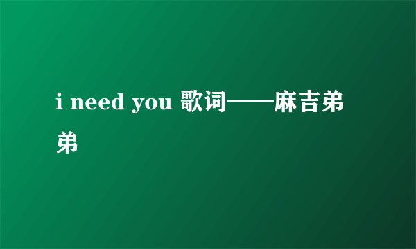 i need you 歌词——麻吉弟弟