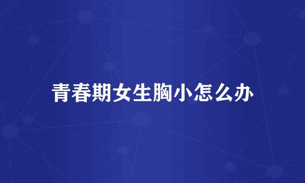 青春期女生胸小怎么办