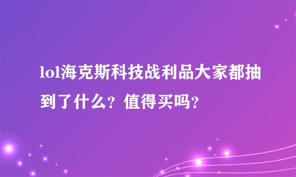 lol海克斯科技战利品大家都抽到了什么？值得买吗？