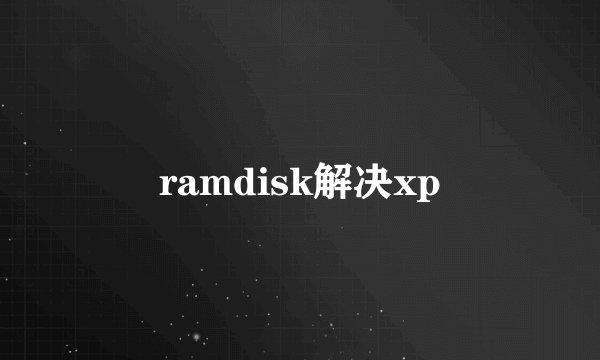 ramdisk解决xp