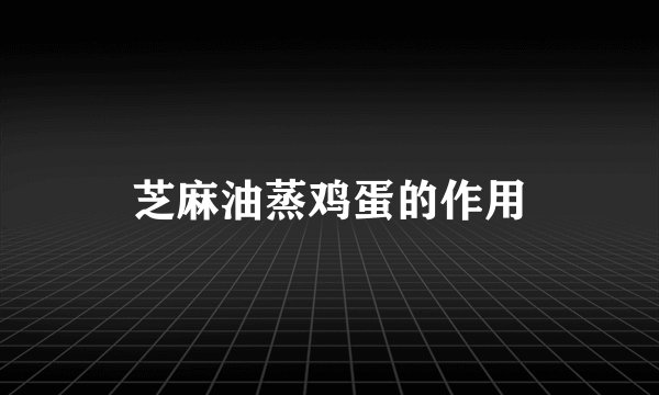 芝麻油蒸鸡蛋的作用