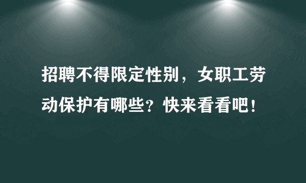 招聘不得限定性别，女职工劳动保护有哪些？快来看看吧！
