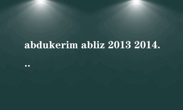 abdukerim abliz 2013 2014 kino itot ?