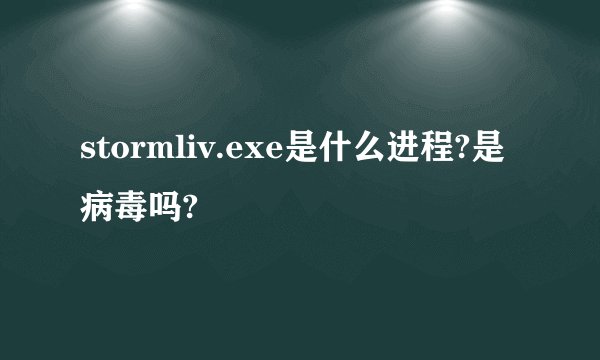 stormliv.exe是什么进程?是病毒吗?