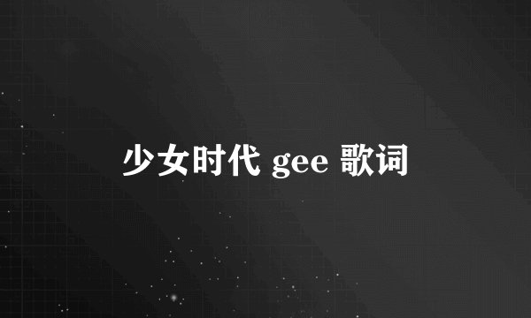 少女时代 gee 歌词