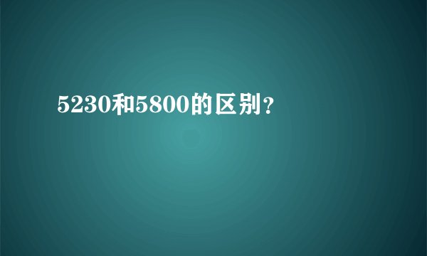 5230和5800的区别？