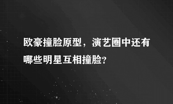 欧豪撞脸原型，演艺圈中还有哪些明星互相撞脸？