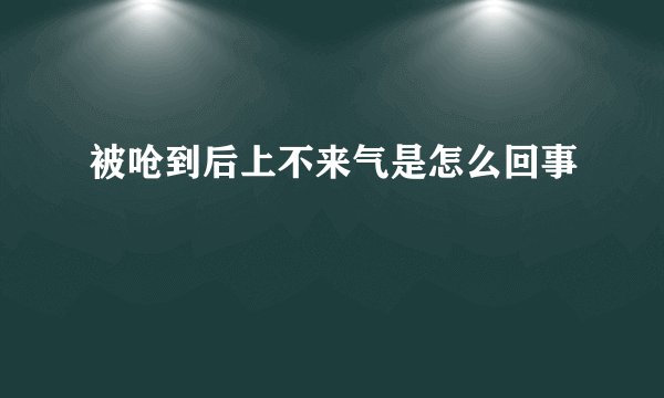 被呛到后上不来气是怎么回事