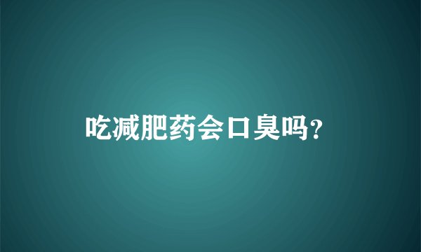 吃减肥药会口臭吗？