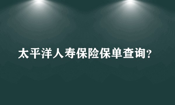 太平洋人寿保险保单查询？