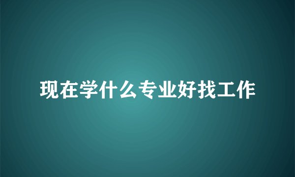 现在学什么专业好找工作