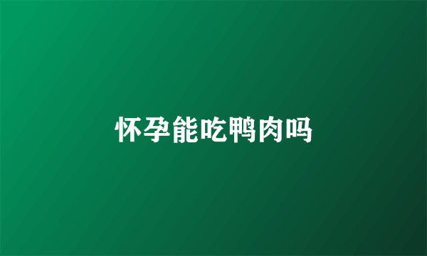 怀孕能吃鸭肉吗
