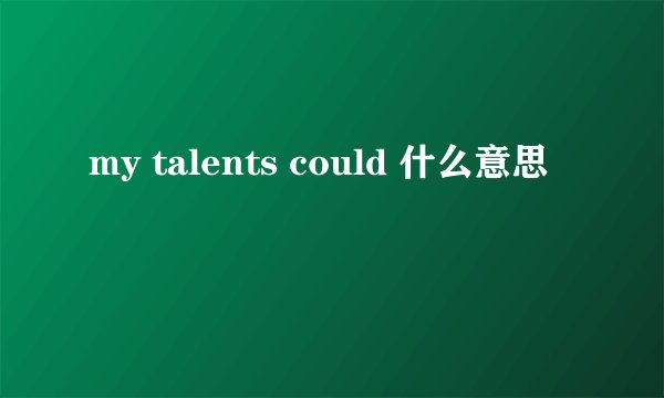 my talents could 什么意思