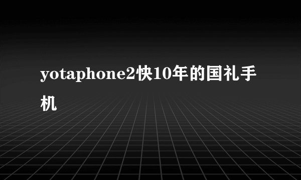yotaphone2快10年的国礼手机
