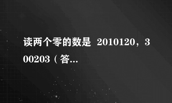 读两个零的数是  2010120，300203（答案不唯一）   2010120，300203（答案不唯一） ．