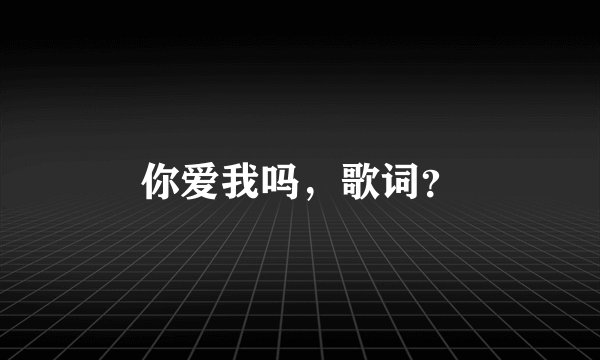 你爱我吗，歌词？