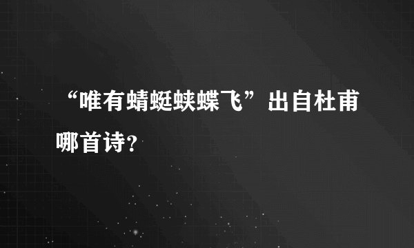 “唯有蜻蜓蛱蝶飞”出自杜甫哪首诗？