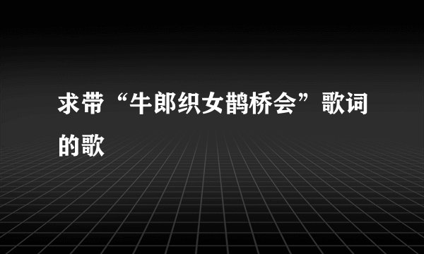 求带“牛郎织女鹊桥会”歌词的歌