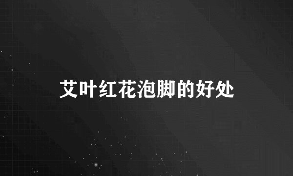 艾叶红花泡脚的好处