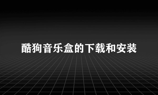 酷狗音乐盒的下载和安装