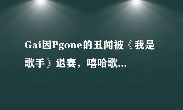 Gai因Pgone的丑闻被《我是歌手》退赛，嘻哈歌手还有出头之日吗？