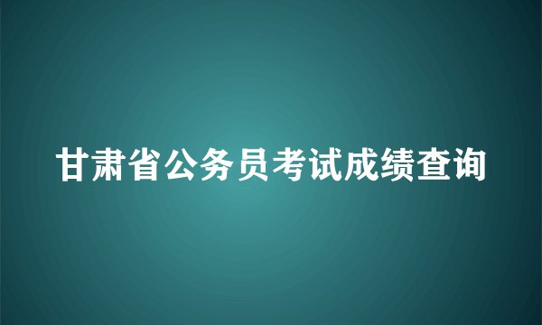 甘肃省公务员考试成绩查询