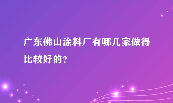 广东佛山涂料厂有哪几家做得比较好的？