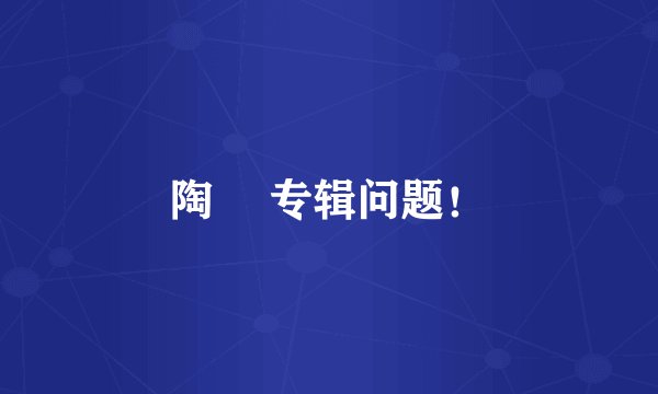 陶喆 专辑问题！