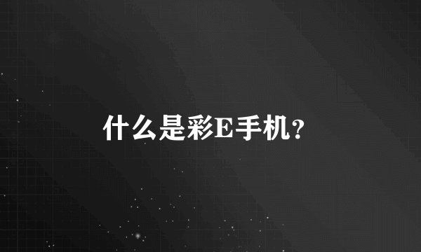 什么是彩E手机？