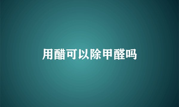 用醋可以除甲醛吗